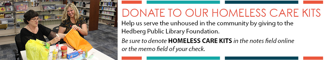 Homeless Care Kits banner that reads "Donate to our homeless care kits: Help us serve the unhoused in the community by giving to the Hedberg Public Library Foundation. Be sure to denote Homeless Care kits in the notes field online or the memo field of your check"