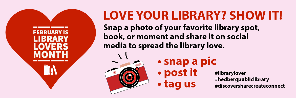 LOVE YOUR LIBRARY? SHOW IT! snap a photo of your favorite library spot, book, or moment and share it on social media to spread the library love.
