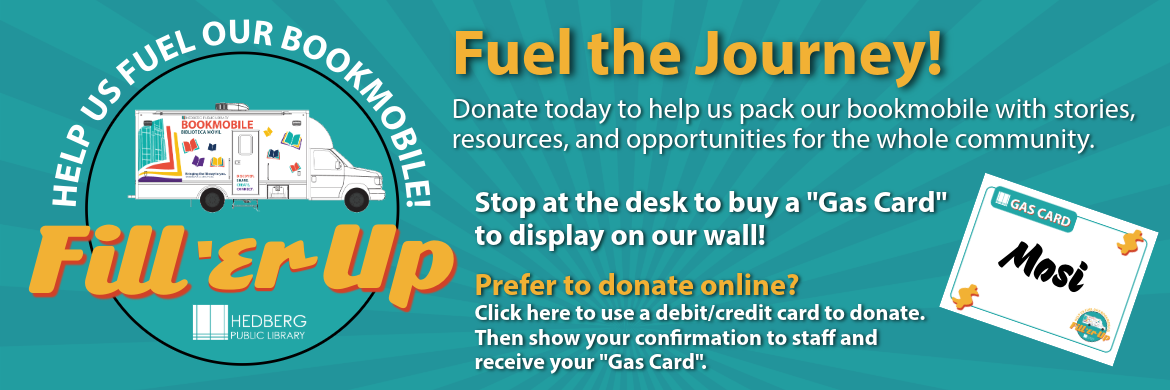 Fuel the Bookmobile! Fuel the Journey! Donate today to help us pack our bookmobile with stories, resources, and opportunities for the whole community.Stop at the desk to buy a "Gas Card" to display on our wall!Prefer to donate online? Click here to use a debit/credit card to donate.  Then show your confirmation to staff and receive your "Gas Card".